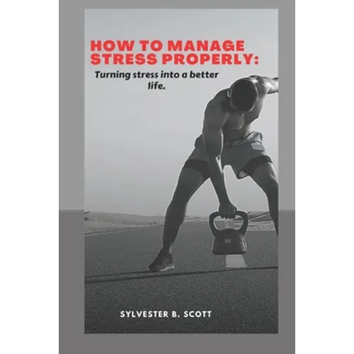 How to Manage Stress Properly: Turning stress into a better life
