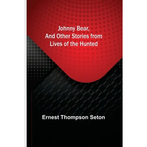 Johnny Bear, and Other Stories from Lives of the Hunted