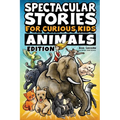 Spectacular Stories for Curious Kids Animals Edition: Fascinating Tales to Inspire & Amaze Young Readers
