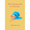 The Chimpanzee to the Sea: A Collection of Children's Poems by 6 year old me