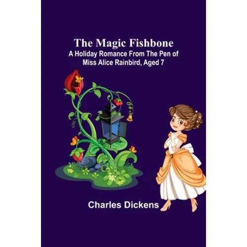 The Magic Fishbone; A Holiday Romance from the Pen of Miss Alice Rainbird, Aged 7
