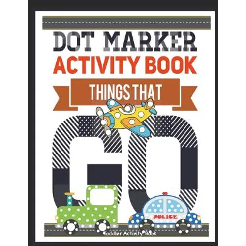 Dot Marker Activity Book Things That Go Toddler Activity Book: Paint Daubers Activity Book Dot Marker Workbook Dot Art Marker Book