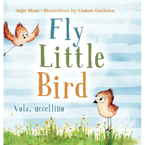 Fly, Little Bird - Vola, uccellino: Bilingual Children's Picture Book in English and Italian