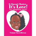 It Doesn't Matter...It's Love!: An Adoption Story