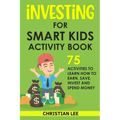 Investing for Smart Kids Activity Book: 75 Activities To Learn How To Earn, Save, Invest and Spend Money: 75 Activities To Learn How To Earn, Save, G: