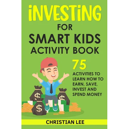 Investing for Smart Kids Activity Book: 75 Activities To Learn How To Earn, Save, Invest and Spend Money: 75 Activities To Learn How To Earn, Save, G: