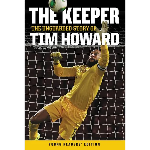 The Keeper: The Unguarded Story of Tim Howard Young Readers' Edition