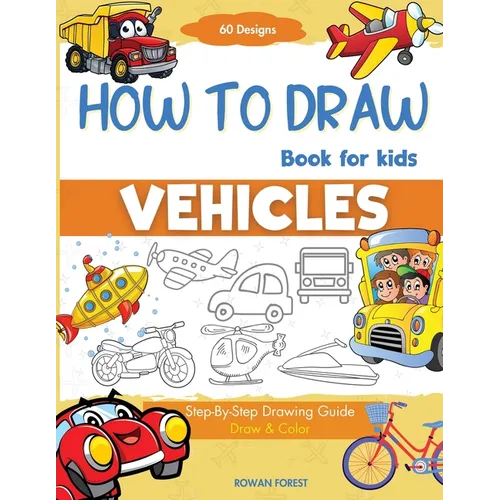 How To Draw Vehicles Book For Kids: Step-By-Step Drawing Transport Cars, Airplanes, Trucks, Construction, Bus, Boat, Rocket, Planes, Helicopter For Be