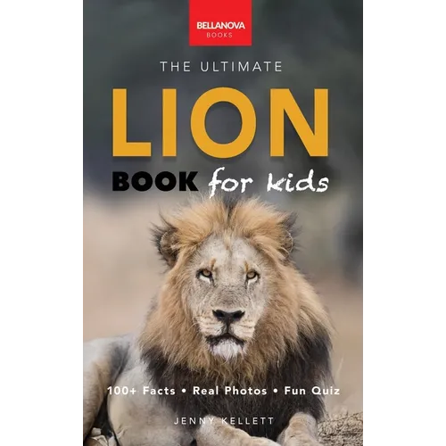 Lion Books The Ultimate Lion Book for Kids: Lion Facts: 100+ Amazing Facts, Prides & Manes, Roars, Savanna Habitat & Asiatic Lions