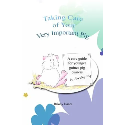 Taking Care of Your Very Important Pig: A Guinea Pig Care Guide for Younger Children