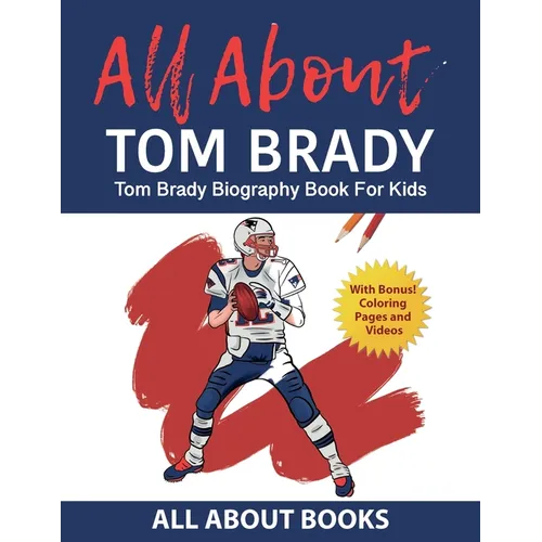 All About Tom Brady: Tom Brady Biography Book for Kids (With Bonus! Coloring Pages and Videos)