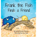Frank the Fish Finds a Friend (A Portion of All Proceeds Donated to Support Friendship)
