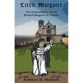 Little Margaret: The Extraordinary Life of Blessed Margaret of Castello