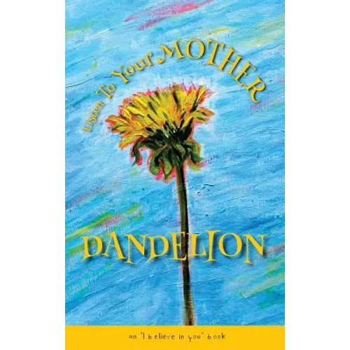 Listen To Your Mother Dandelion: An "I believe in you" book