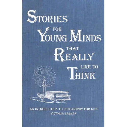 Stories for Young Minds that Really Like to Think: An Introduction to Philosophy for Kids
