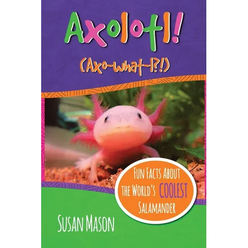 Axolotl!: Fun Facts About the World's Coolest Salamander - An Info-Picturebook for Kids