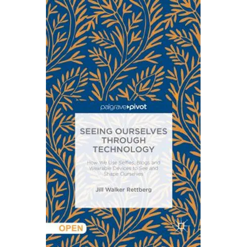 Seeing Ourselves Through Technology: How We Use Selfies, Blogs and Wearable Devices to See and Shape Ourselves