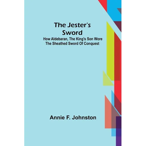 The Jester's Sword; How Aldebaran, the King's Son Wore the Sheathed Sword of Conquest