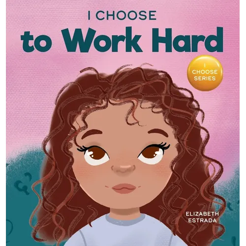 I Choose to Work Hard: A Rhyming Picture Book About Working Hard