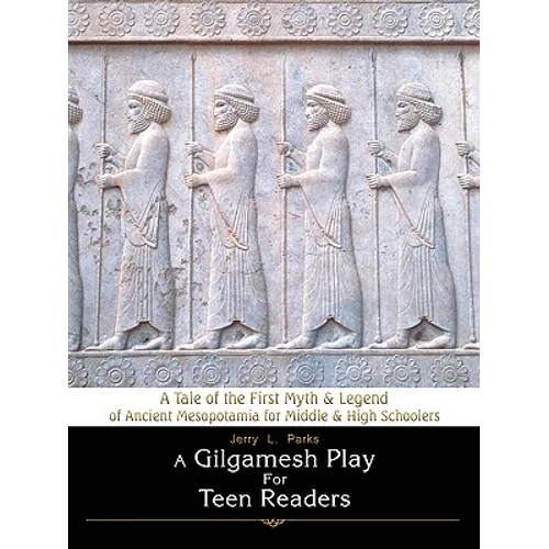 A Gilgamesh Play for Teen Readers: A Tale of the First Myth & Legend of Ancient Mesopotamia for Middle & High Schoolers
