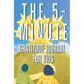 The 5-Minute Gratitude Journal For KIDS: A Daily Journal with Prompts and Drawing Space for Cultivating a Path to Gratitude: A Daily Journal.