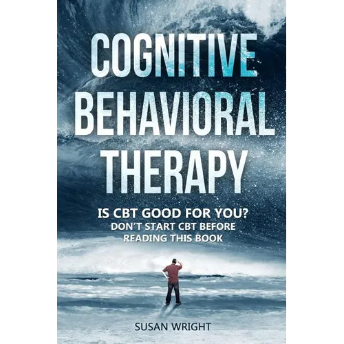 Cognitive Behavioral Therapy: Is CBT Good for You? - Don't Start CBT Before Reading This Book