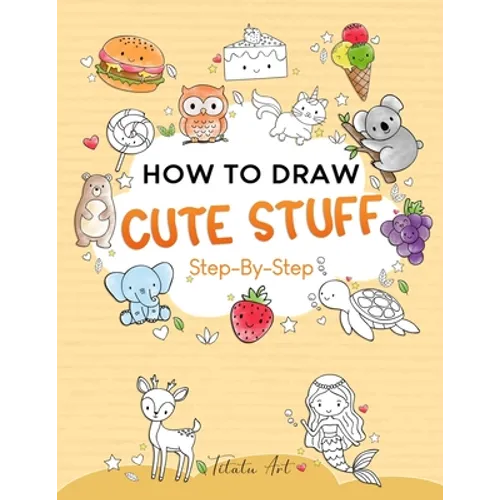 How To Draw Cute Stuff For Kids: Simple and Easy Step-by-Step Guide Book to Draw Cute Things
