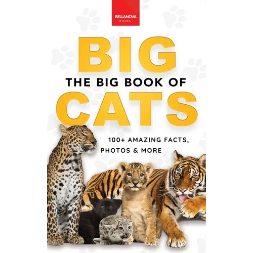 The Big Book of Big Cats: Big Cat Facts: 100+ Amazing Facts About Lions, Tigers, Leopards, Snow Leopards & Jaguars