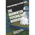 The Badminton Psychology Workbook: How to Use Advanced Sports Psychology to Succeed on the Badminton Court