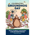 Celebrating Groundhog Day: History, Traditions, and Activities - A Holiday Book for Kids