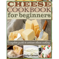 Cheese Cookbook for Beginners: Complete Guide to Artisan Cheese Making