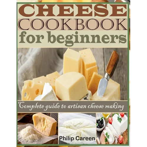 Cheese Cookbook for Beginners: Complete Guide to Artisan Cheese Making