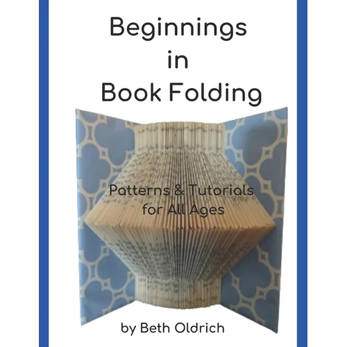 Beginnings in Book Folding: Patterns and Tutorials for All Ages