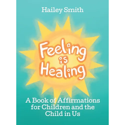 Feeling Is Healing: A Book of Affirmations for Children and the Child in Us