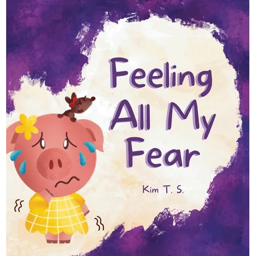 Feeling All My Fear: Helping Kids Overcome Fear