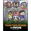 Train Your Dragon to Focus: A Children's Book to Help Kids Improve Focus, Pay Attention, Avoid Distractions, and Increase Concentration