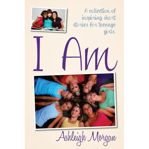 I Am: A Collection of Inspiring Short Stories for Teenage Girls