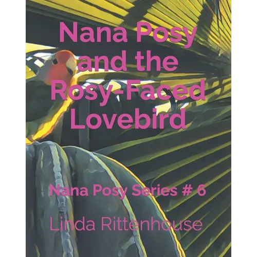 Nana Posy and the Rosy-Faced Lovebird: Nana Posy Series # 6