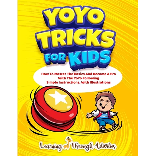 YoYo Tricks For Kids: How To Master The Basics And Become A Pro With The YoYo Following Simple Instructions, With Illustrations