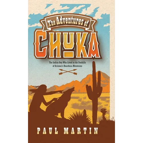 The Adventures of Chuka: The Indian Boy Who Lived in the Foothills of Arizona's Huachuca Mountains