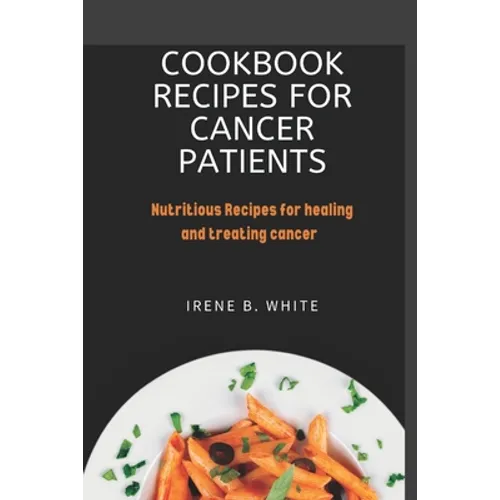 Cookbook Recipes for cancer patients: Nutritious Recipes for healing and treating cancer.