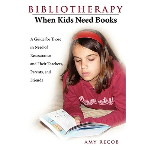 Bibliotherapy: When Kids Need Books: A Guide for Those in Need of Reassurance and Their Teachers, Parents, and Friends