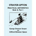 Strayer-Upton Practical Arithmetics BOOK 2, Part 1 (Yesterday's Classics)