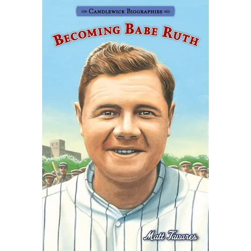 Becoming Babe Ruth: Candlewick Biographies