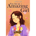 You Are an Amazing Girl: A Collection of Stories Lived by a Little Girl to Teach You to be Brave and Always Believe in Yourself. A Motivational Book a