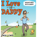 I Love My Daddy: Adventures with Daddy: A heartwarming children's book about the joy of spending time together
