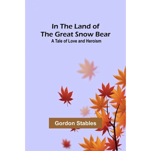 In the Land of the Great Snow Bear; A Tale of Love and Heroism