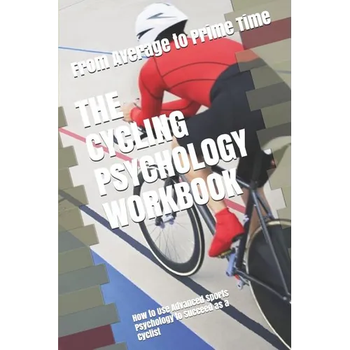 The Cycling Psychology Workbook: How to Use Advanced Sports Psychology to Succeed as a Cyclist
