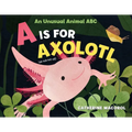 A is for Axolotl: An Unusual Animal ABC