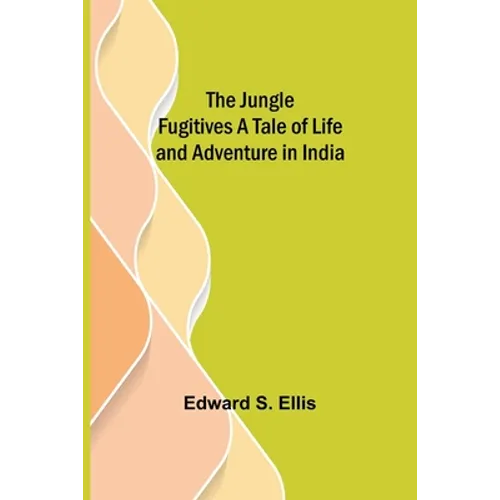 The Jungle Fugitives A Tale of Life and Adventure in India
